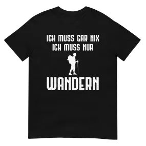 Ich Muss Gar Nix Ich Muss Nur Wandern - T-Shirt (Unisex)